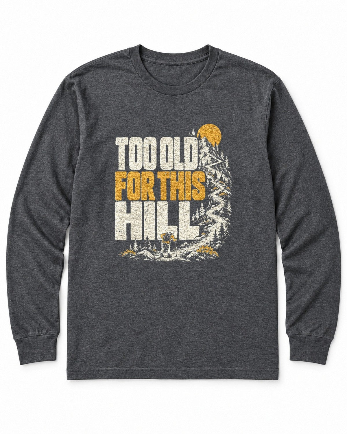 Too Old for This Hill Long Sleeve Shirt