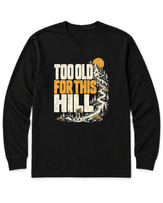 Too Old for This Hill Long Sleeve Shirt