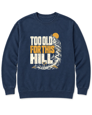 Too Old for This Hill Sweatshirt